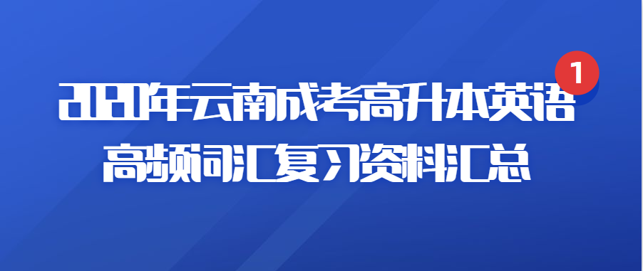 2020年云南成考高升本英語高頻詞匯復習資料匯總
