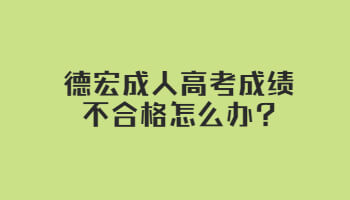 德宏成人高考成績不合格怎么辦?