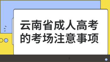 云南省成人高考的考場(chǎng)注意事項(xiàng)