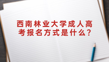 西南林業(yè)大學(xué)成人高考報(bào)名