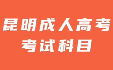 2024年昆明成人高考考試有哪些科目？
