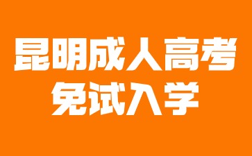 2024年昆明成人高考免試入學條件有哪些？