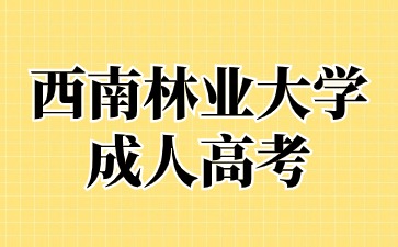 2024年西南林業(yè)大學(xué)成人高考報(bào)名材料有哪些？