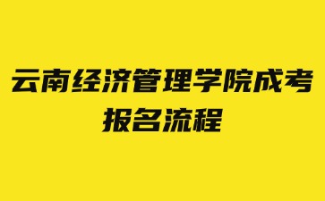 2024年云南經濟管理學院成考報名流程