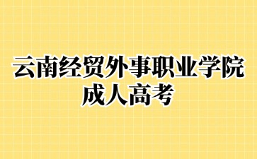 2024年云南經貿外事職業學院成考報名要求？