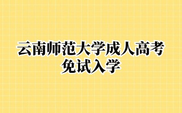 2024年云南師范大學(xué)成人高考免試入學(xué)說明